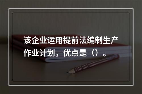 该企业运用提前法编制生产作业计划，优点是（）。