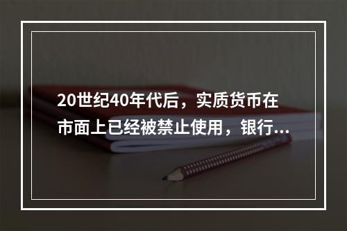 20世纪40年代后，实质货币在市面上已经被禁止使用，银行或政