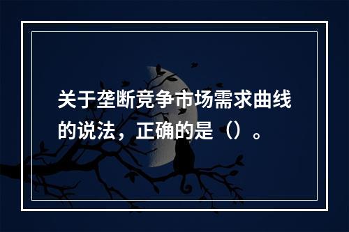 关于垄断竞争市场需求曲线的说法，正确的是（）。