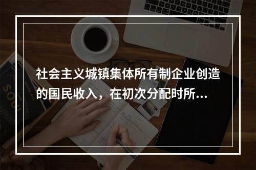 社会主义城镇集体所有制企业创造的国民收入，在初次分配时所采用