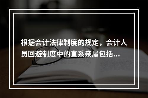 根据会计法律制度的规定，会计人员回避制度中的直系亲属包括（