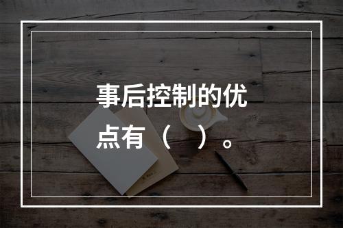 事后控制的优点有（　）。