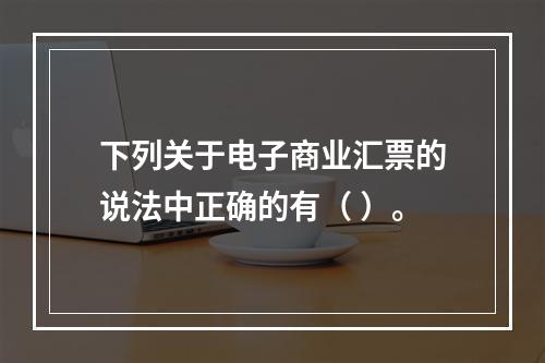 下列关于电子商业汇票的说法中正确的有（ ）。