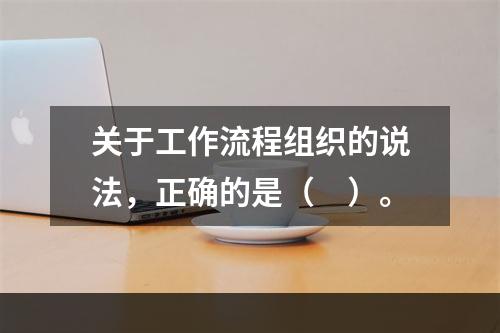 关于工作流程组织的说法，正确的是（　）。