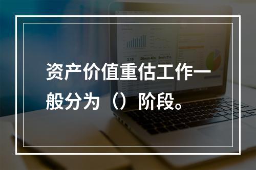 资产价值重估工作一般分为（）阶段。