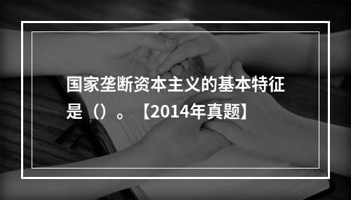 国家垄断资本主义的基本特征是（）。【2014年真题】