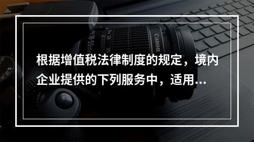 根据增值税法律制度的规定，境内企业提供的下列服务中，适用零税