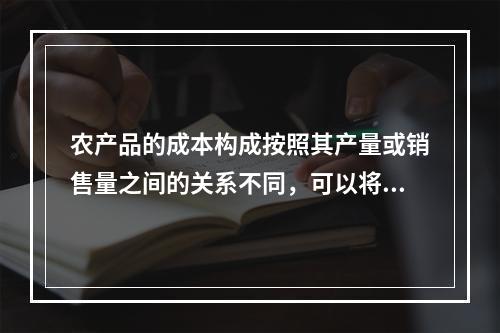 农产品的成本构成按照其产量或销售量之间的关系不同，可以将其分