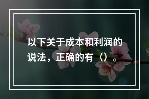 以下关于成本和利润的说法，正确的有（）。