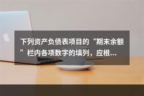 下列资产负债表项目的“期末余额”栏内各项数字的填列，应根据有