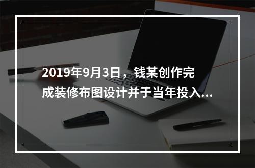 2019年9月3日，钱某创作完成装修布图设计并于当年投入商业