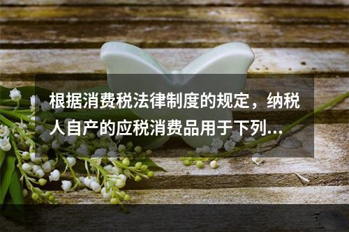 根据消费税法律制度的规定，纳税人自产的应税消费品用于下列项目