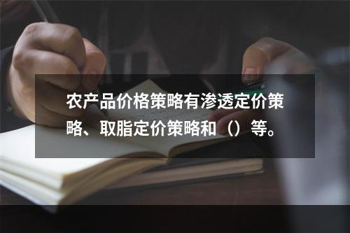 农产品价格策略有渗透定价策略、取脂定价策略和（）等。