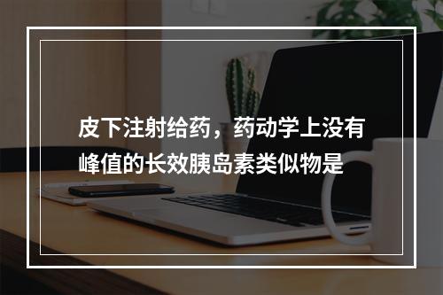 皮下注射给药，药动学上没有峰值的长效胰岛素类似物是