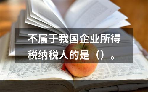 不属于我国企业所得税纳税人的是（）。