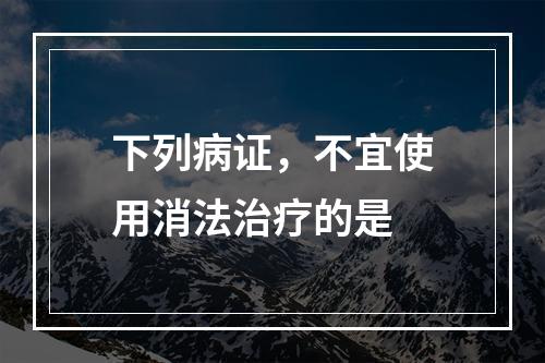 下列病证，不宜使用消法治疗的是