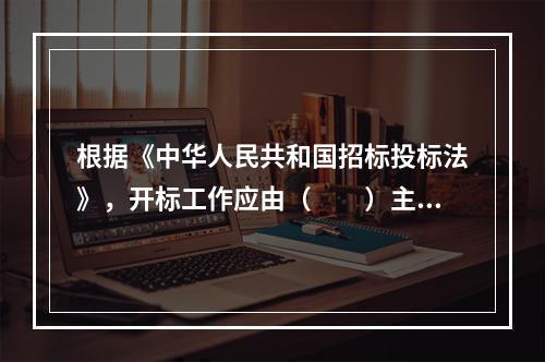 根据《中华人民共和国招标投标法》，开标工作应由（　　）主持。