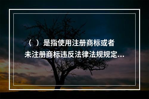 （   ）是指使用注册商标或者未注册商标违反法律法规规定的行