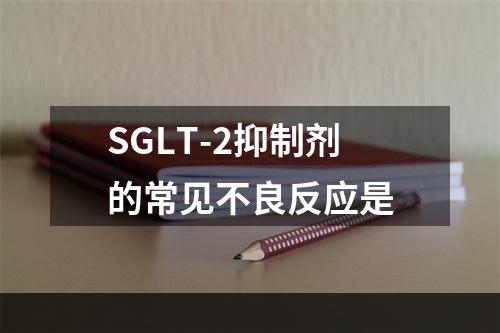 SGLT-2抑制剂的常见不良反应是