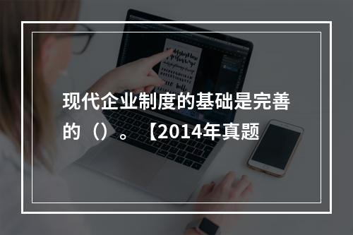 现代企业制度的基础是完善的（）。【2014年真题