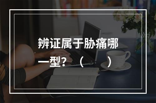 辨证属于胁痛哪一型？（　　）