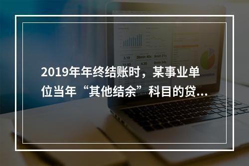 2019年年终结账时，某事业单位当年“其他结余”科目的贷方余