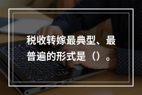 税收转嫁最典型、最普遍的形式是（）。