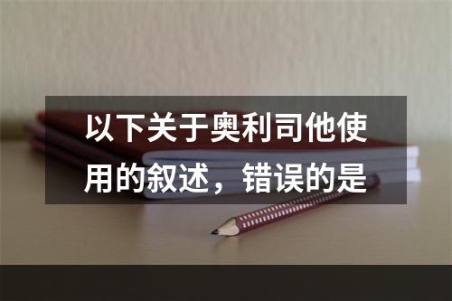 以下关于奥利司他使用的叙述，错误的是