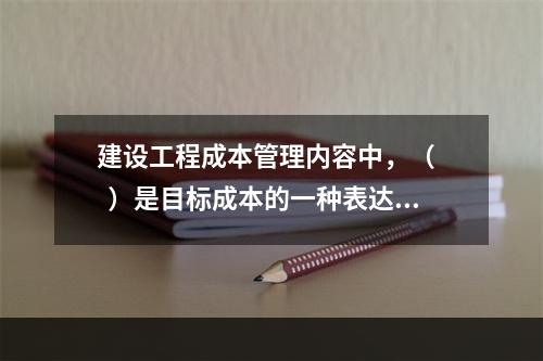 建设工程成本管理内容中，（    ）是目标成本的一种表达形式