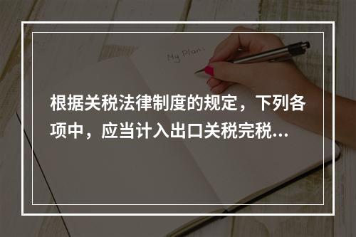 根据关税法律制度的规定，下列各项中，应当计入出口关税完税价格