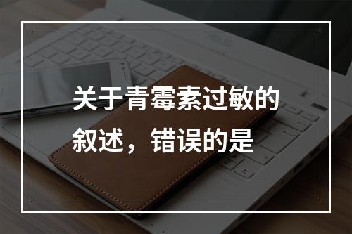 关于青霉素过敏的叙述，错误的是