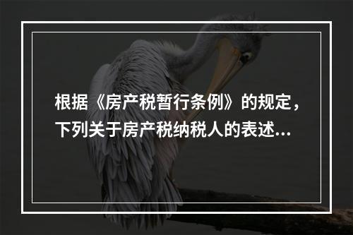 根据《房产税暂行条例》的规定，下列关于房产税纳税人的表述中，