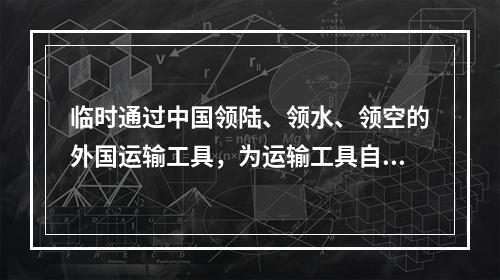 临时通过中国领陆、领水、领空的外国运输工具，为运输工具自身需