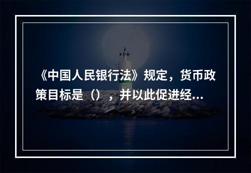 《中国人民银行法》规定，货币政策目标是（），并以此促进经济的