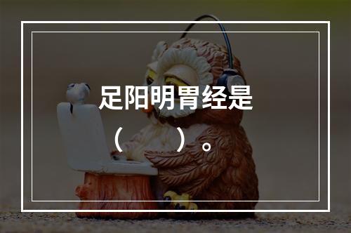 足阳明胃经是（　　）。