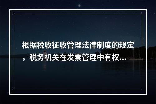 根据税收征收管理法律制度的规定，税务机关在发票管理中有权（　