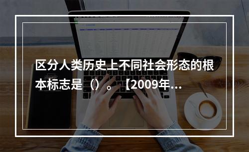 区分人类历史上不同社会形态的根本标志是（）。【2009年真题