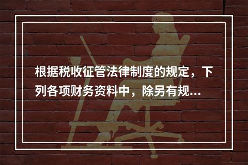 根据税收征管法律制度的规定，下列各项财务资料中，除另有规定外