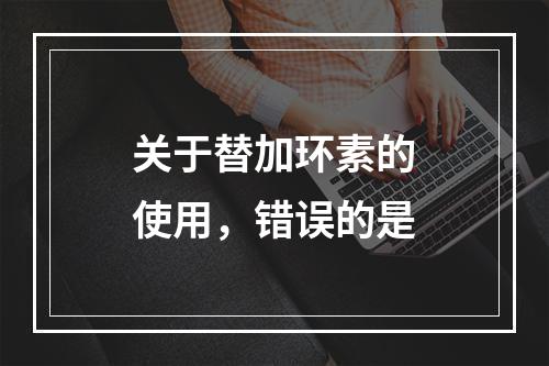 关于替加环素的使用，错误的是