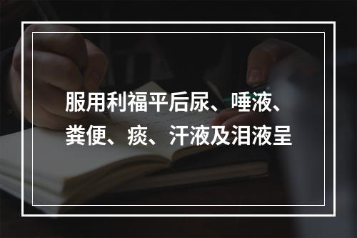 服用利福平后尿、唾液、粪便、痰、汗液及泪液呈