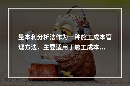 量本利分析法作为一种施工成本管理方法，主要适用于施工成本的（