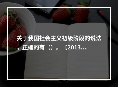 关于我国社会主义初级阶段的说法，正确的有（）。【2013年真