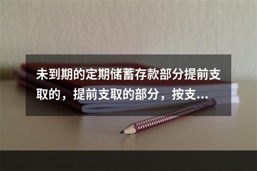 未到期的定期储蓄存款部分提前支取的，提前支取的部分，按支取日