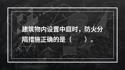 建筑物内设置中庭时，防火分隔措施正确的是（  ）。