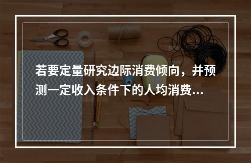 若要定量研究边际消费倾向，并预测一定收入条件下的人均消费金额