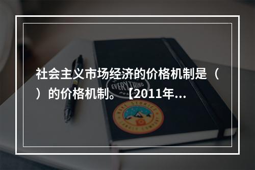 社会主义市场经济的价格机制是（）的价格机制。【2011年真题