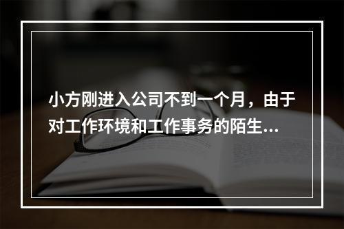 小方刚进入公司不到一个月，由于对工作环境和工作事务的陌生，时