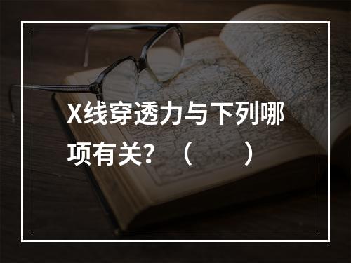 X线穿透力与下列哪项有关？（　　）