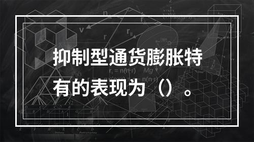 抑制型通货膨胀特有的表现为（）。