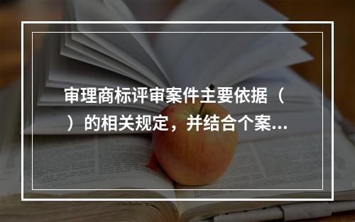 审理商标评审案件主要依据（   ）的相关规定，并结合个案进行